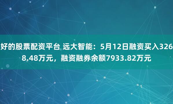 好的股票配资平台 远大智能：5月12日融资买入3268.48万元，融资融券余额7933.82万元