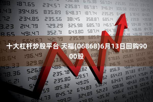 十大杠杆炒股平台 天福(06868)6月13日回购9000股