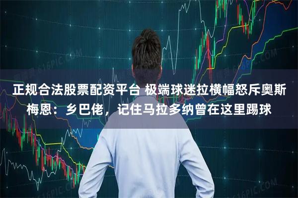 正规合法股票配资平台 极端球迷拉横幅怒斥奥斯梅恩：乡巴佬，记住马拉多纳曾在这里踢球