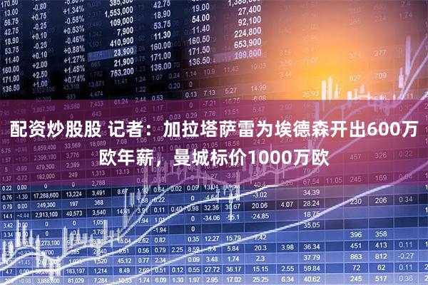 配资炒股股 记者：加拉塔萨雷为埃德森开出600万欧年薪，曼城标价1000万欧