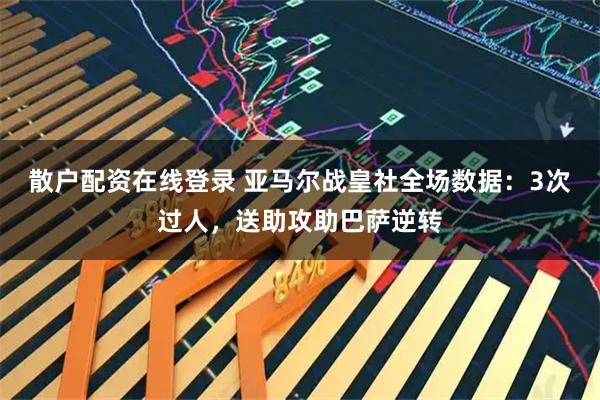 散户配资在线登录 亚马尔战皇社全场数据：3次过人，送助攻助巴萨逆转