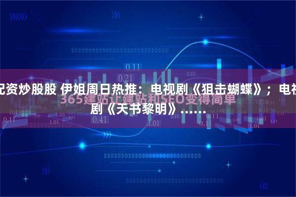 配资炒股股 伊姐周日热推：电视剧《狙击蝴蝶》；电视剧《天书黎明》......